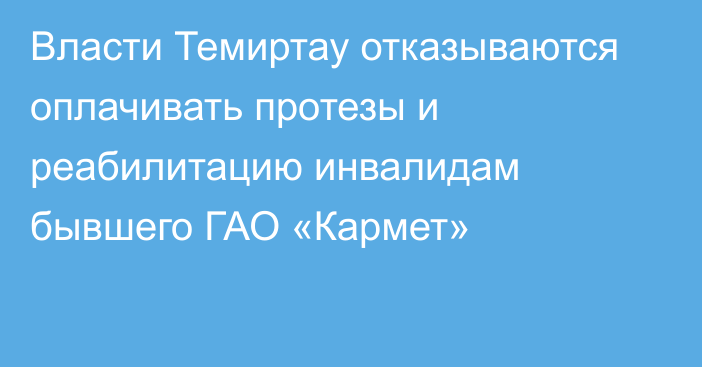 Власти Темиртау отказываются оплачивать протезы и реабилитацию инвалидам бывшего ГАО «Кармет»