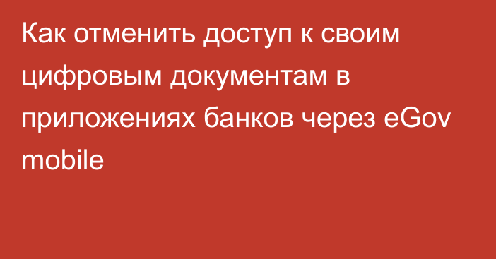 Как отменить доступ к своим цифровым документам в приложениях банков через eGov mobile