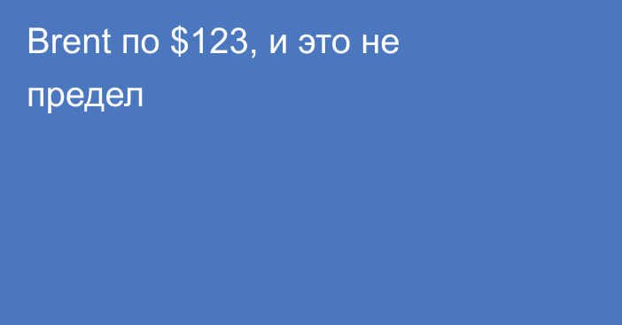 Brent по $123, и это не предел