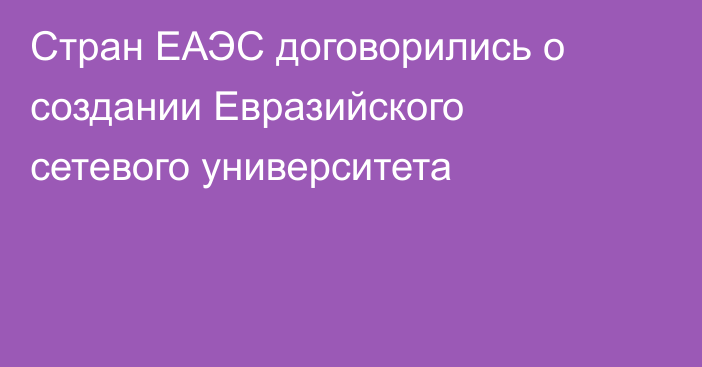 Стран ЕАЭС договорились о создании Евразийского сетевого университета