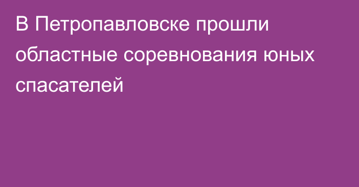 В Петропавловске прошли областные соревнования юных спасателей