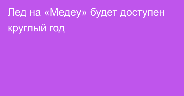 Лед на «Медеу» будет доступен круглый год