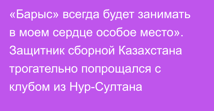 «Барыс» всегда будет занимать в моем сердце особое место». Защитник сборной Казахстана трогательно попрощался с клубом из Нур-Султана