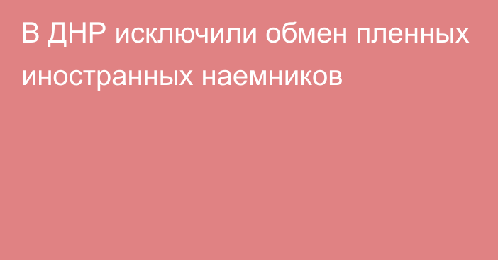 В ДНР исключили обмен пленных иностранных наемников