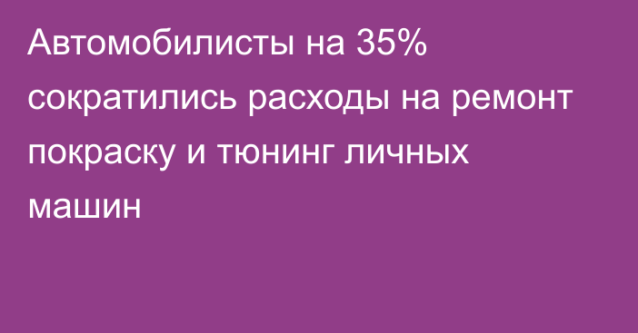 Автомобилисты на 35% сократились расходы на ремонт покраску и тюнинг личных машин