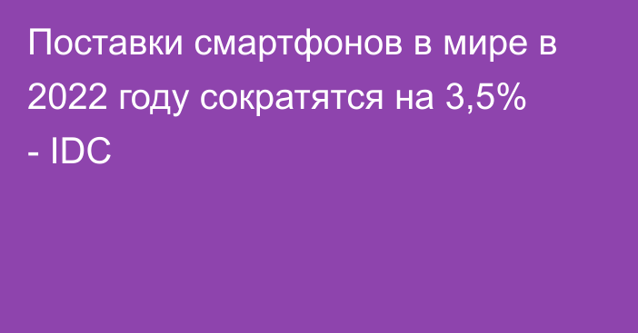 Поставки смартфонов в мире в 2022 году сократятся на 3,5% - IDC