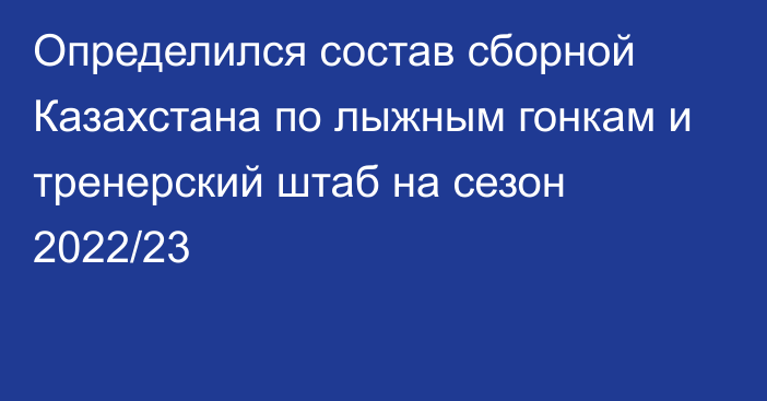 Определился состав сборной Казахстана по лыжным гонкам и тренерский штаб на сезон 2022/23