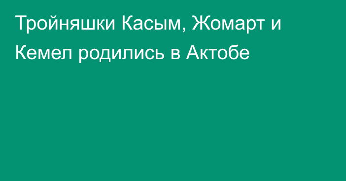 Тройняшки Касым, Жомарт и Кемел родились в Актобе