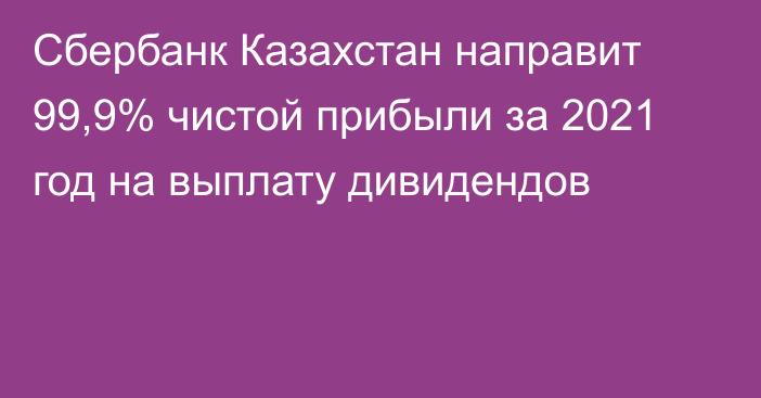 Сбербанк Казахстан направит 99,9% чистой прибыли за 2021 год на выплату дивидендов