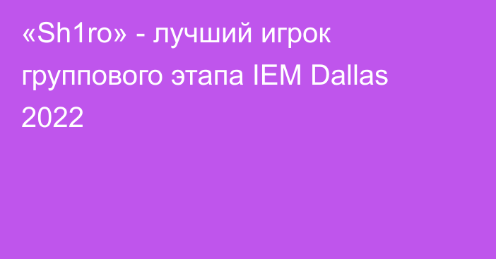 «Sh1ro» - лучший игрок группового этапа IEM Dallas 2022