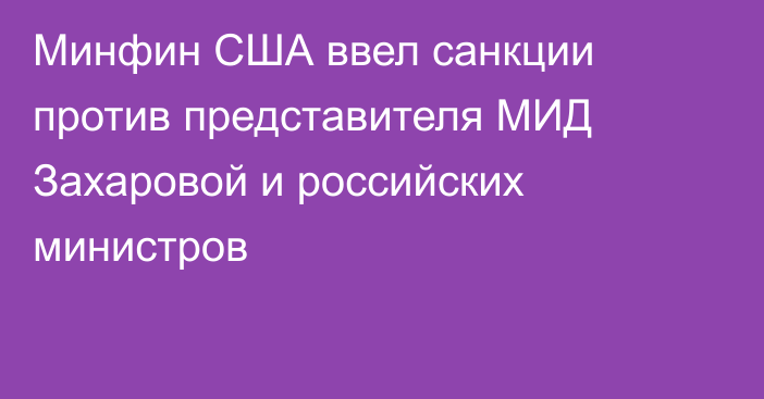 Минфин США ввел санкции против представителя МИД Захаровой и российских министров