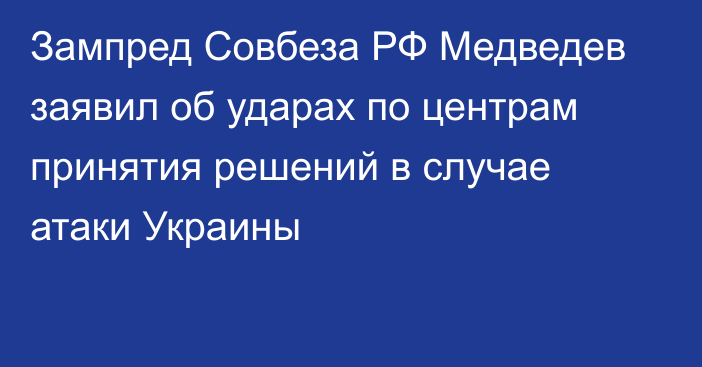 Зампред Совбеза РФ Медведев заявил об ударах по центрам принятия решений в случае атаки Украины