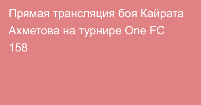 Прямая трансляция боя Кайрата Ахметова на турнире One FC 158