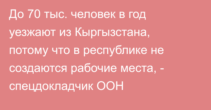 До 70 тыс. человек в год уезжают из Кыргызстана, потому что в республике не создаются рабочие места, - спецдокладчик ООН