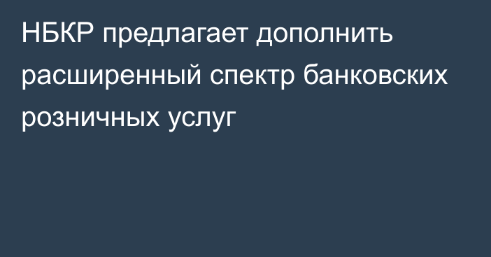 НБКР предлагает дополнить расширенный спектр банковских розничных услуг