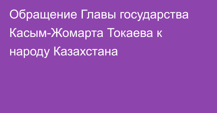 Обращение Главы государства Касым-Жомарта Токаева к народу Казахстана