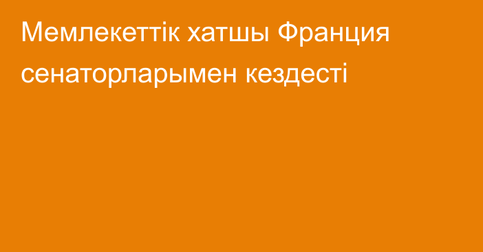 Мемлекеттік хатшы Франция сенаторларымен кездесті