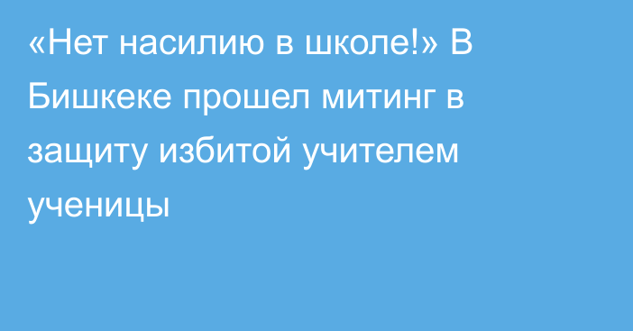 «Нет насилию в школе!» В Бишкеке прошел митинг в защиту избитой учителем ученицы