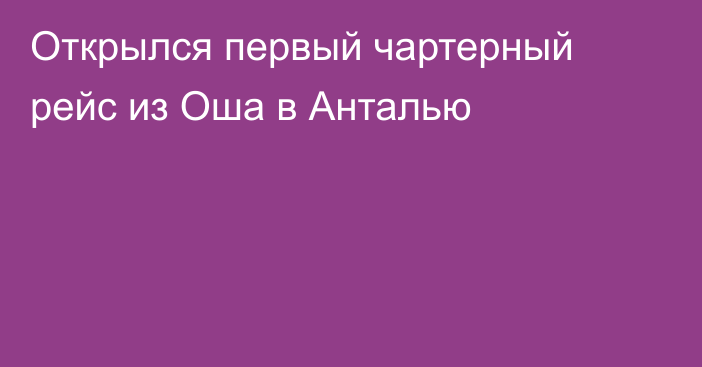 Открылся первый чартерный рейс из Оша в Анталью