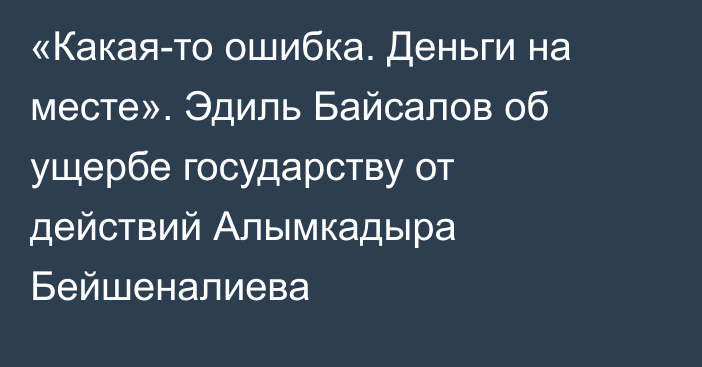 «Какая-то ошибка. Деньги на месте». Эдиль Байсалов об ущербе государству от действий Алымкадыра Бейшеналиева