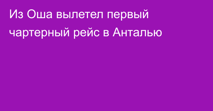 Из Оша вылетел первый чартерный рейс в Анталью