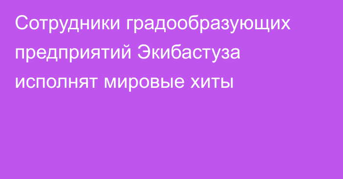 Cотрудники градообразующих предприятий Экибастуза исполнят мировые хиты