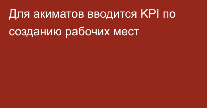 Для акиматов вводится KPI по созданию рабочих мест