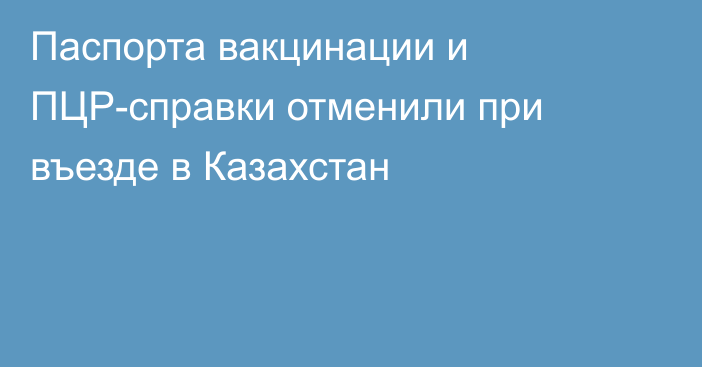 Паспорта вакцинации и ПЦР-справки отменили при въезде в Казахстан