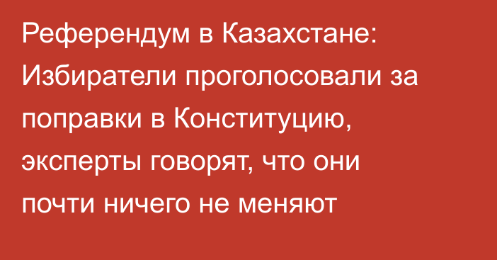 Референдум в Казахстане: Избиратели проголосовали за поправки в Конституцию, эксперты говорят, что они почти ничего не меняют