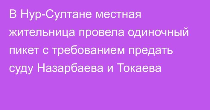 В Нур-Султане местная жительница  провела одиночный пикет с требованием предать суду Назарбаева и Токаева