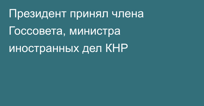 Президент принял члена Госсовета, министра иностранных дел КНР