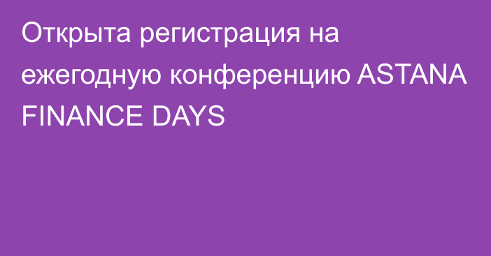 Открыта регистрация на ежегодную конференцию ASTANA FINANCE DAYS