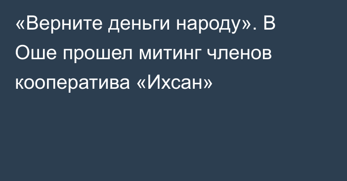 «Верните деньги народу». В Оше прошел митинг членов кооператива «Ихсан»