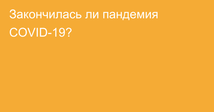 Закончилась ли пандемия COVID-19?