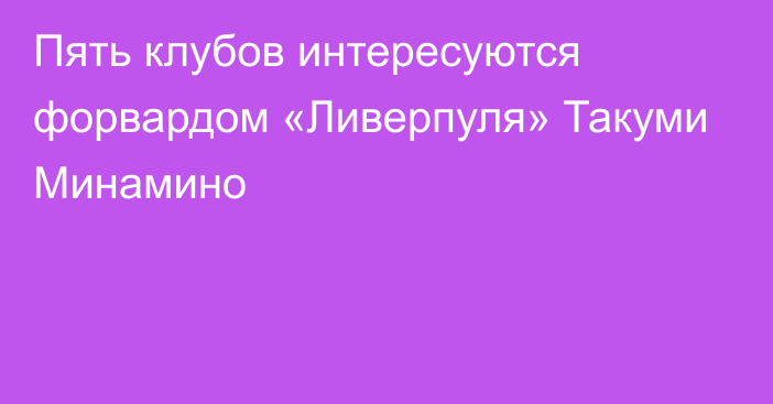 Пять клубов интересуются форвардом «Ливерпуля» Такуми Минамино