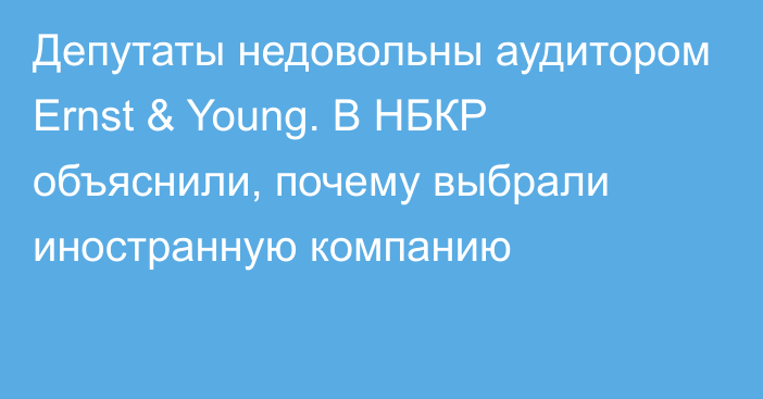 Депутаты недовольны аудитором Ernst & Young. В НБКР объяснили, почему выбрали иностранную компанию