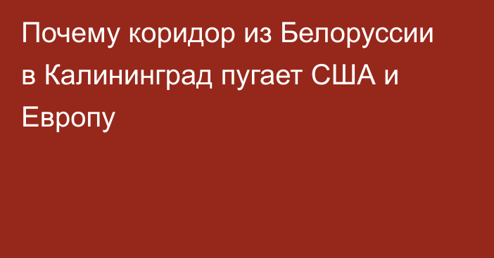 Почему коридор из Белоруссии в Калининград пугает США и Европу