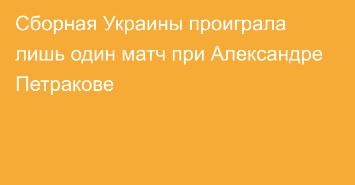 Сборная Украины проиграла лишь один матч при Александре Петракове