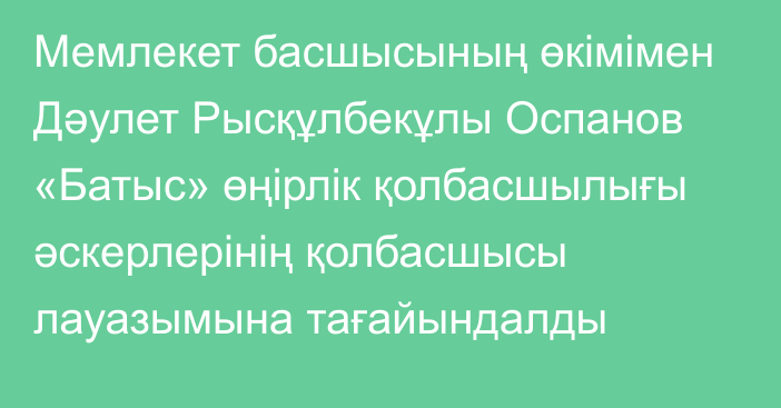 Мемлекет басшысының өкімімен Дәулет Рысқұлбекұлы Оспанов «Батыс» өңірлік қолбасшылығы әскерлерінің қолбасшысы лауазымына тағайындалды