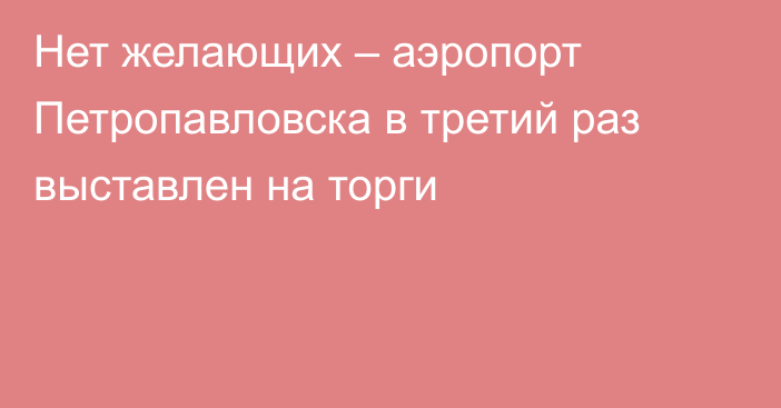 Нет желающих – аэропорт Петропавловска в третий раз выставлен на торги