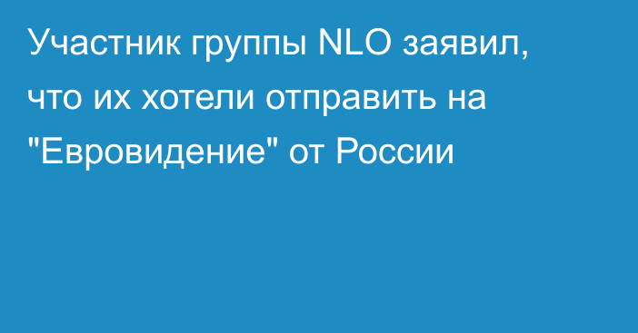 Участник группы NLO заявил, что их хотели отправить на 