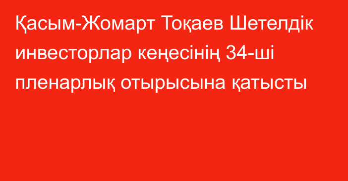 Қасым-Жомарт Тоқаев Шетелдік инвесторлар кеңесінің 34-ші пленарлық отырысына қатысты