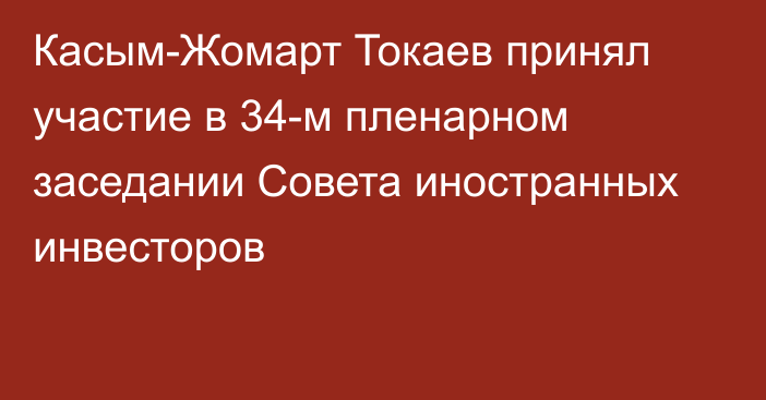 Касым-Жомарт Токаев принял участие в 34-м пленарном заседании Совета иностранных инвесторов