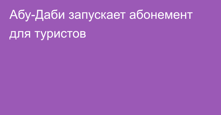 Абу-Даби запускает абонемент для туристов