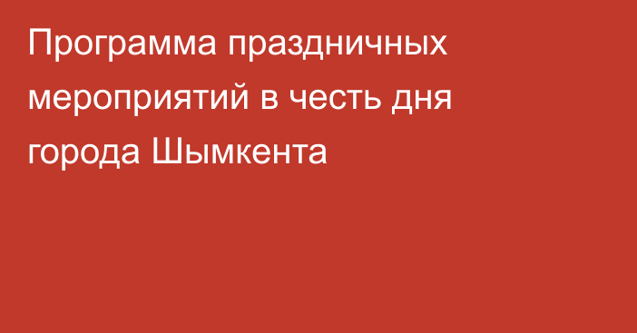 Программа праздничных мероприятий в честь дня города Шымкента