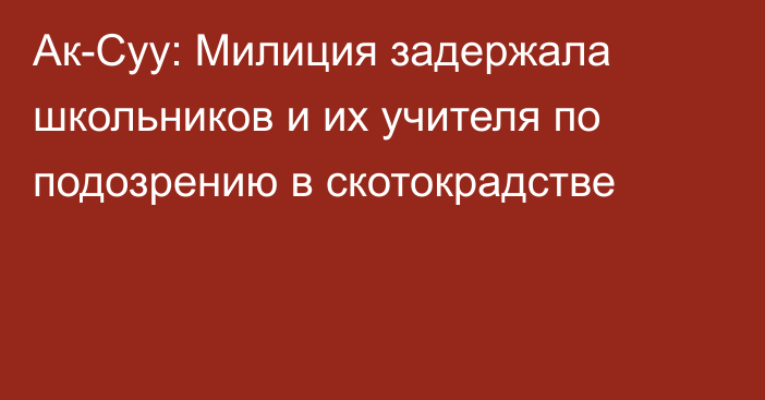 Ак-Суу: Милиция задержала школьников и их учителя по подозрению в скотокрадстве