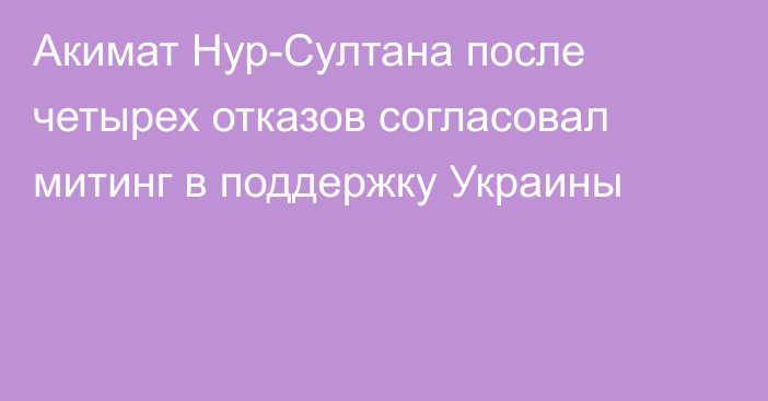 Акимат Нур-Султана после четырех отказов согласовал митинг в поддержку Украины