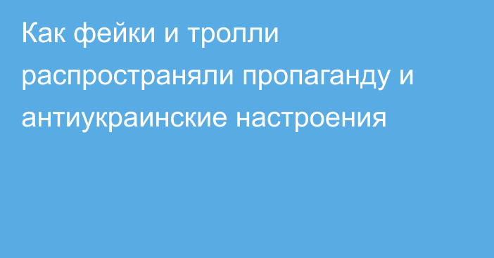 Как фейки и тролли распространяли пропаганду и антиукраинские настроения