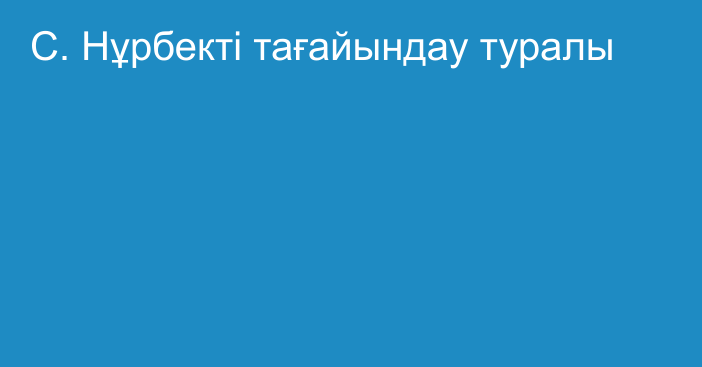 С. Нұрбекті тағайындау туралы