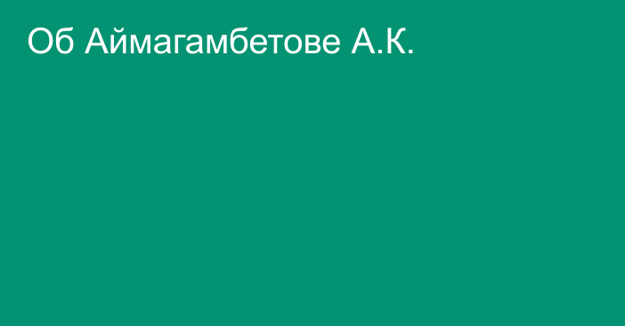 Об Аймагамбетове А.К.